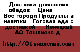 Доставка домашних обедов. › Цена ­ 100 - Все города Продукты и напитки » Готовая еда с доставкой   . Ненецкий АО,Тошвиска д.